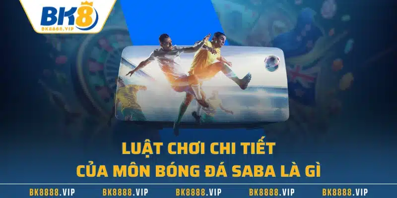 Bóng Đá Saba Là Gì - Luật Chơi Và Các Kèo Cá Độ Phổ Biến 2 Luật chơi chi tiết của môn bóng đá Saba là gì