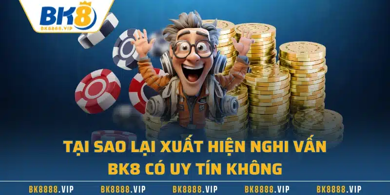 Review Nhà Cái BK8 Có Uy Tín Không Qua Nhiều Phương Diện 1 Tại sao lại xuất hiện nghi vấn BK8 có uy tín không